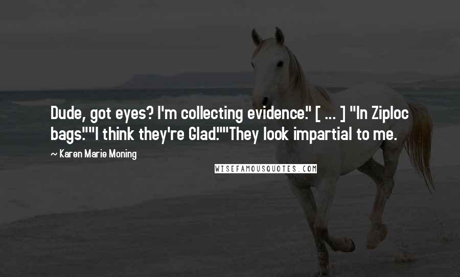 Karen Marie Moning Quotes: Dude, got eyes? I'm collecting evidence." [ ... ] "In Ziploc bags.""I think they're Glad.""They look impartial to me.