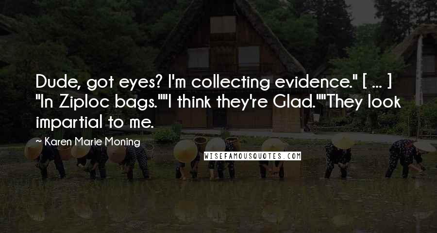 Karen Marie Moning Quotes: Dude, got eyes? I'm collecting evidence." [ ... ] "In Ziploc bags.""I think they're Glad.""They look impartial to me.