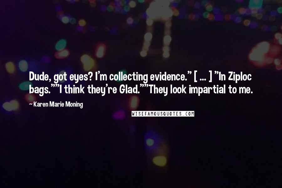 Karen Marie Moning Quotes: Dude, got eyes? I'm collecting evidence." [ ... ] "In Ziploc bags.""I think they're Glad.""They look impartial to me.