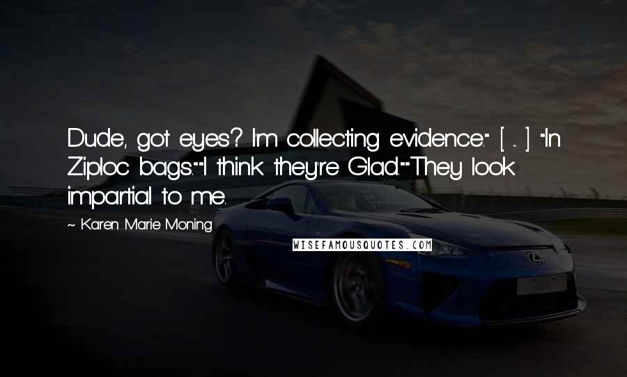 Karen Marie Moning Quotes: Dude, got eyes? I'm collecting evidence." [ ... ] "In Ziploc bags.""I think they're Glad.""They look impartial to me.