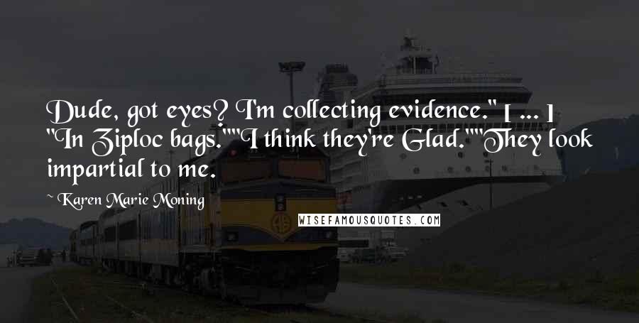 Karen Marie Moning Quotes: Dude, got eyes? I'm collecting evidence." [ ... ] "In Ziploc bags.""I think they're Glad.""They look impartial to me.