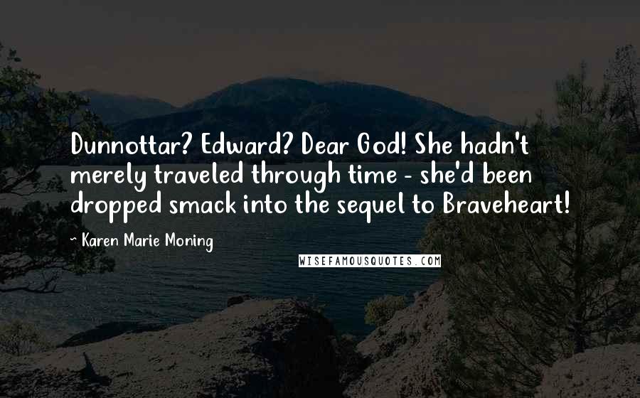 Karen Marie Moning Quotes: Dunnottar? Edward? Dear God! She hadn't merely traveled through time - she'd been dropped smack into the sequel to Braveheart!