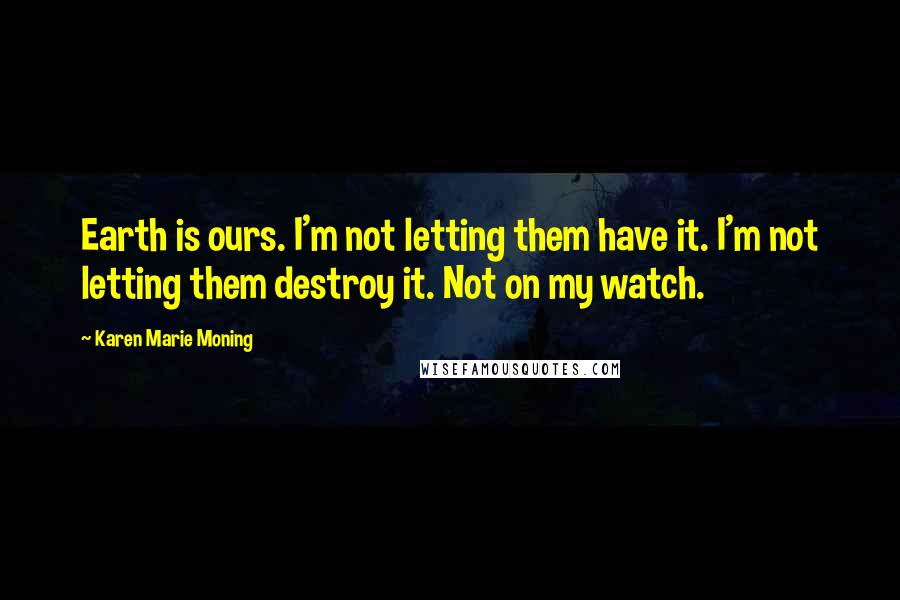 Karen Marie Moning Quotes: Earth is ours. I'm not letting them have it. I'm not letting them destroy it. Not on my watch.