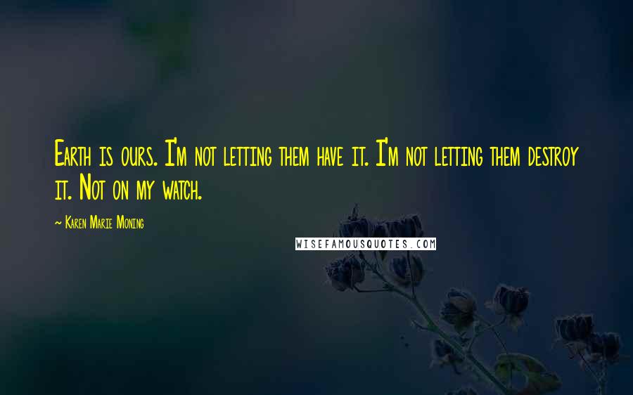 Karen Marie Moning Quotes: Earth is ours. I'm not letting them have it. I'm not letting them destroy it. Not on my watch.