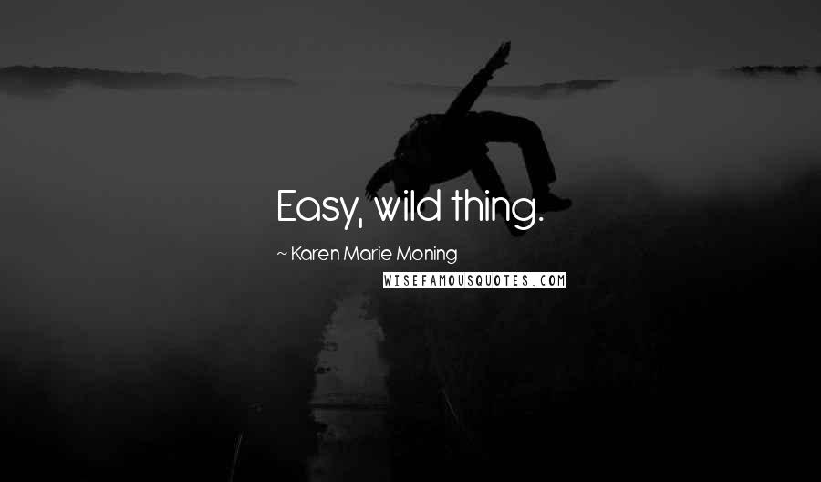 Karen Marie Moning Quotes: Easy, wild thing.