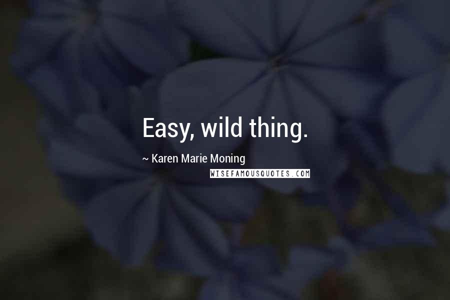 Karen Marie Moning Quotes: Easy, wild thing.