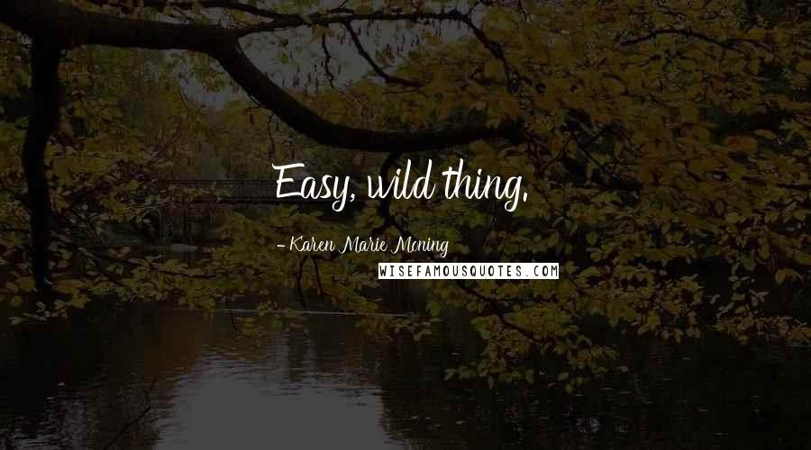 Karen Marie Moning Quotes: Easy, wild thing.