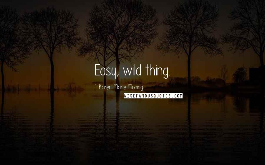 Karen Marie Moning Quotes: Easy, wild thing.
