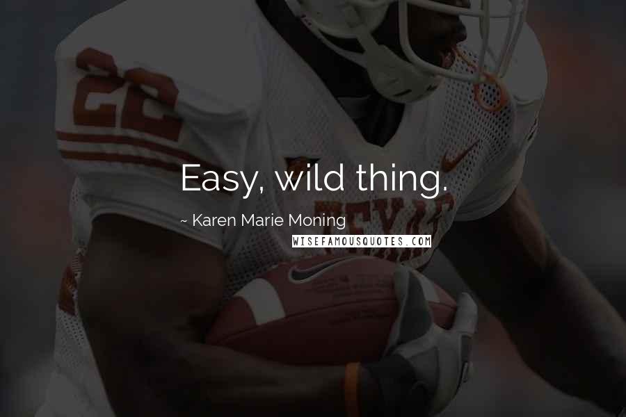 Karen Marie Moning Quotes: Easy, wild thing.