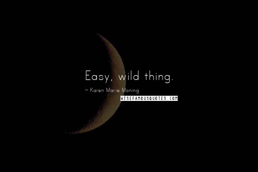 Karen Marie Moning Quotes: Easy, wild thing.