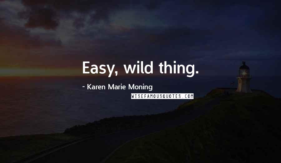 Karen Marie Moning Quotes: Easy, wild thing.