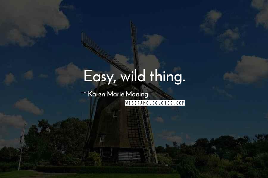 Karen Marie Moning Quotes: Easy, wild thing.