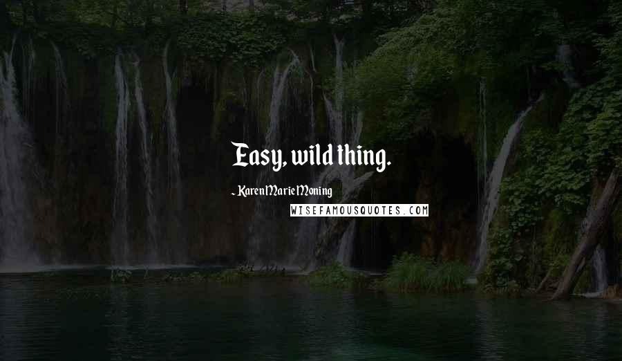 Karen Marie Moning Quotes: Easy, wild thing.