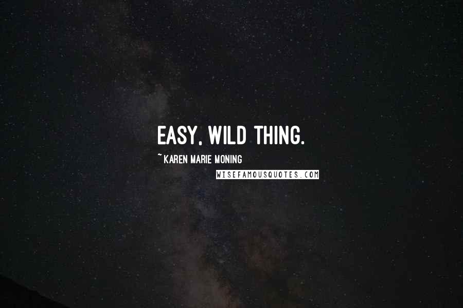 Karen Marie Moning Quotes: Easy, wild thing.