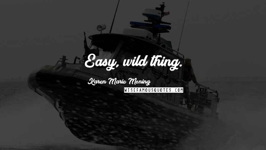 Karen Marie Moning Quotes: Easy, wild thing.