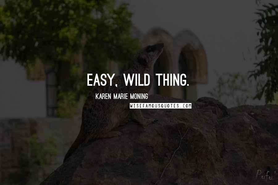 Karen Marie Moning Quotes: Easy, wild thing.