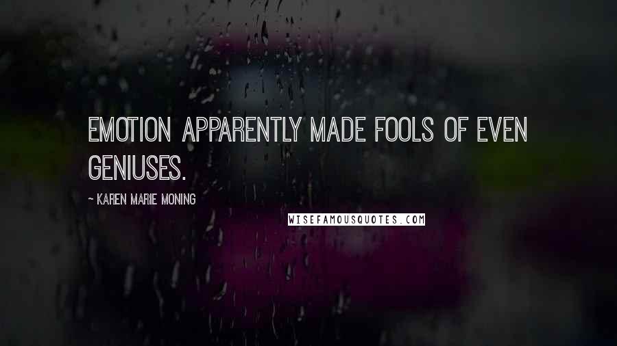 Karen Marie Moning Quotes: Emotion apparently made fools of even geniuses.