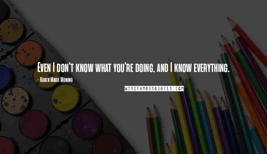 Karen Marie Moning Quotes: Even I don't know what you're doing, and I know everything.