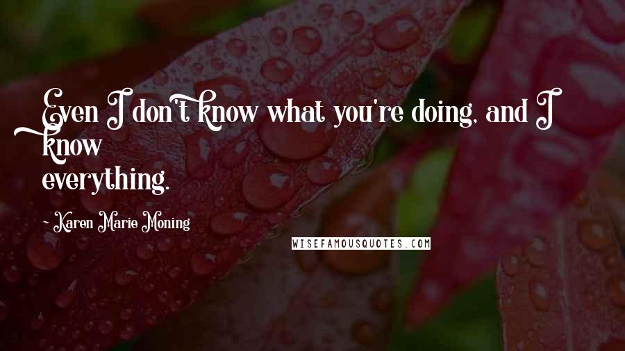 Karen Marie Moning Quotes: Even I don't know what you're doing, and I know everything.