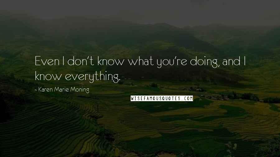 Karen Marie Moning Quotes: Even I don't know what you're doing, and I know everything.