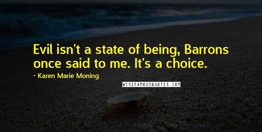 Karen Marie Moning Quotes: Evil isn't a state of being, Barrons once said to me. It's a choice.
