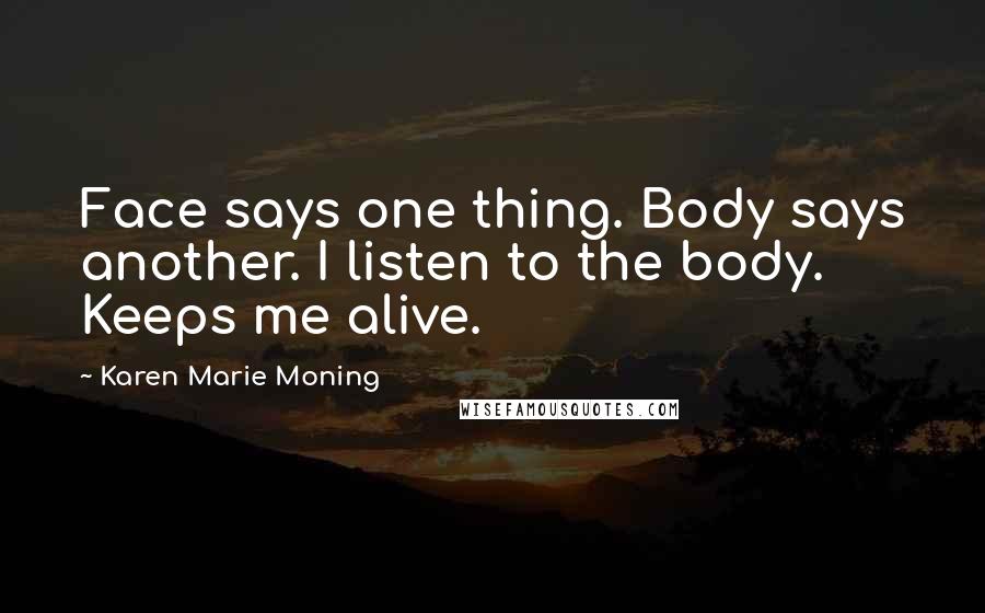 Karen Marie Moning Quotes: Face says one thing. Body says another. I listen to the body. Keeps me alive.