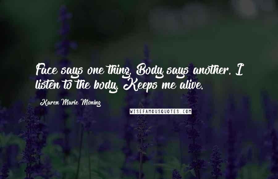 Karen Marie Moning Quotes: Face says one thing. Body says another. I listen to the body. Keeps me alive.
