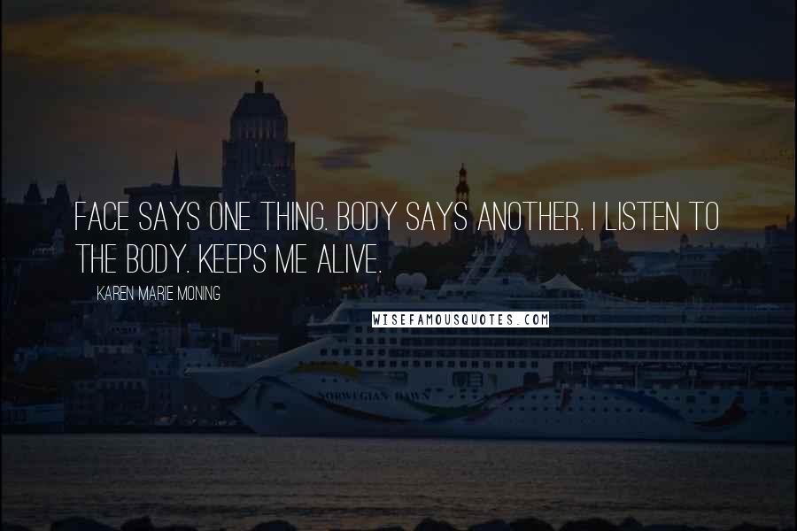 Karen Marie Moning Quotes: Face says one thing. Body says another. I listen to the body. Keeps me alive.