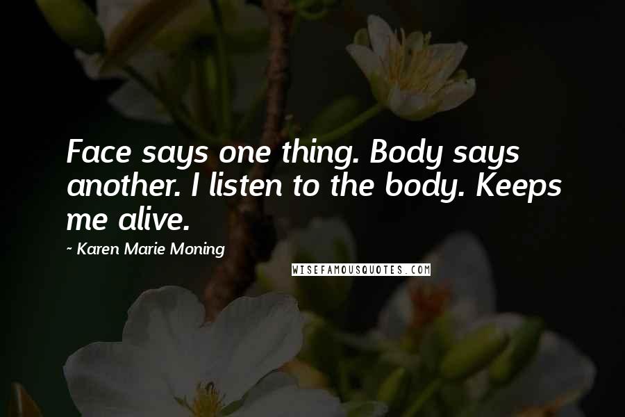 Karen Marie Moning Quotes: Face says one thing. Body says another. I listen to the body. Keeps me alive.