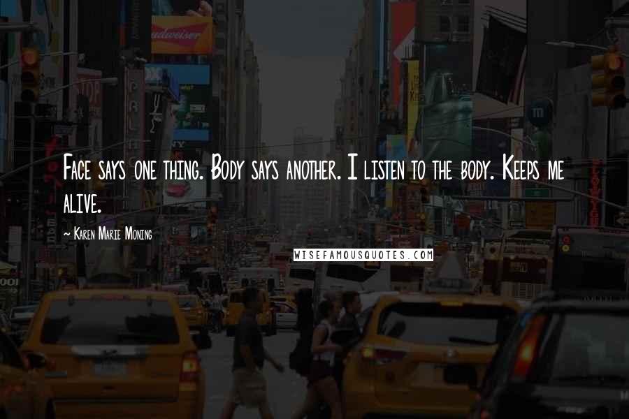 Karen Marie Moning Quotes: Face says one thing. Body says another. I listen to the body. Keeps me alive.