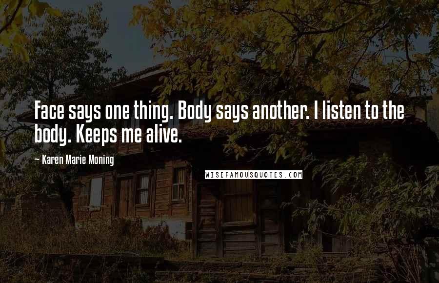 Karen Marie Moning Quotes: Face says one thing. Body says another. I listen to the body. Keeps me alive.