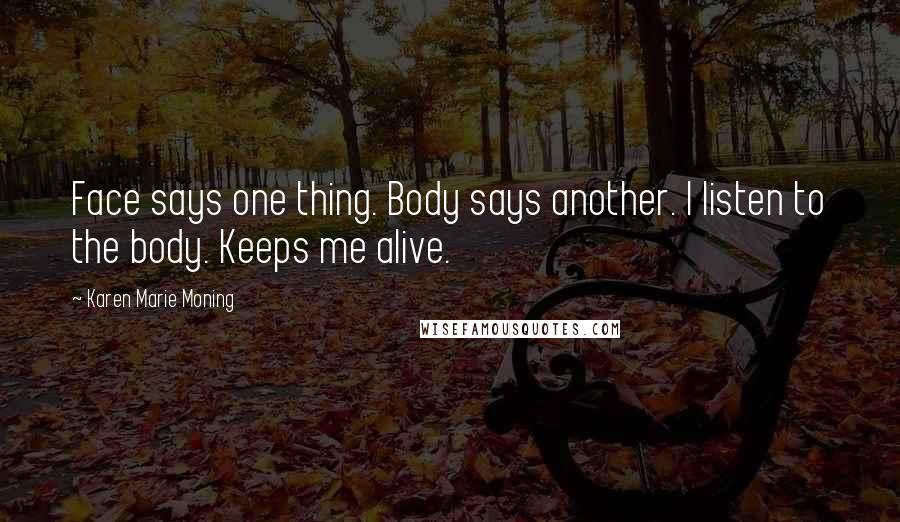 Karen Marie Moning Quotes: Face says one thing. Body says another. I listen to the body. Keeps me alive.