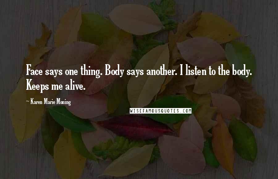 Karen Marie Moning Quotes: Face says one thing. Body says another. I listen to the body. Keeps me alive.