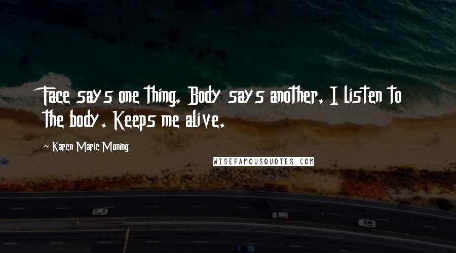 Karen Marie Moning Quotes: Face says one thing. Body says another. I listen to the body. Keeps me alive.