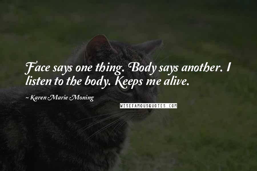 Karen Marie Moning Quotes: Face says one thing. Body says another. I listen to the body. Keeps me alive.