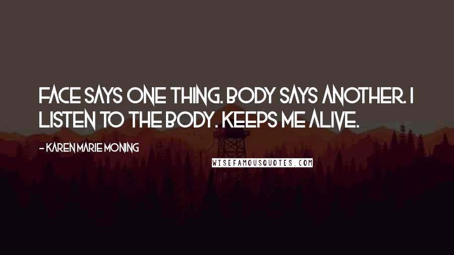 Karen Marie Moning Quotes: Face says one thing. Body says another. I listen to the body. Keeps me alive.