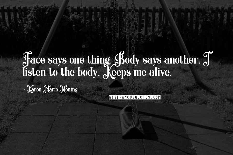Karen Marie Moning Quotes: Face says one thing. Body says another. I listen to the body. Keeps me alive.