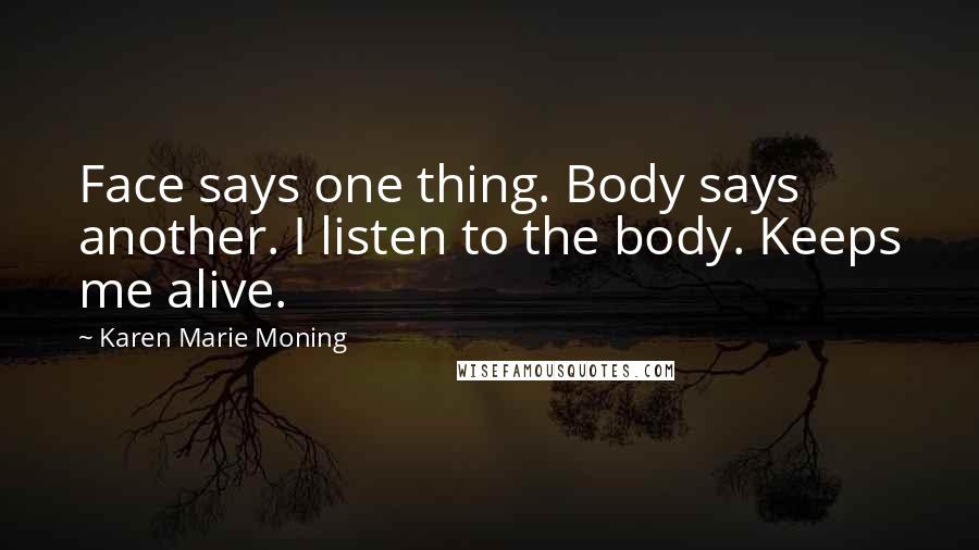 Karen Marie Moning Quotes: Face says one thing. Body says another. I listen to the body. Keeps me alive.