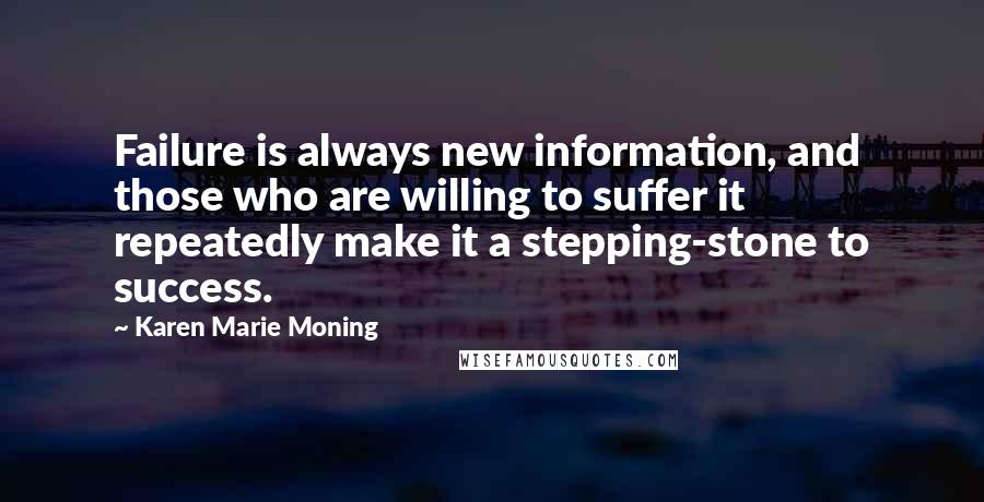 Karen Marie Moning Quotes: Failure is always new information, and those who are willing to suffer it repeatedly make it a stepping-stone to success.
