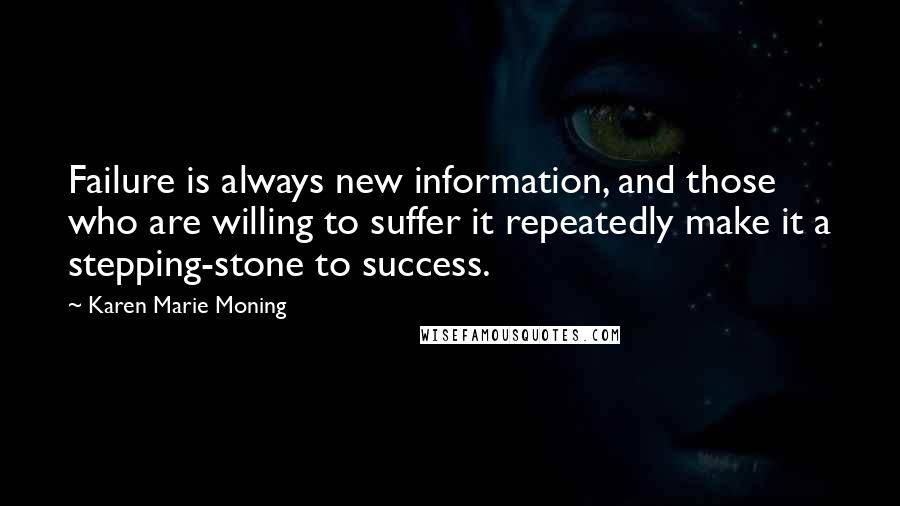 Karen Marie Moning Quotes: Failure is always new information, and those who are willing to suffer it repeatedly make it a stepping-stone to success.