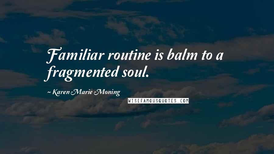 Karen Marie Moning Quotes: Familiar routine is balm to a fragmented soul.