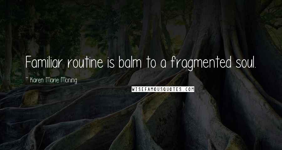 Karen Marie Moning Quotes: Familiar routine is balm to a fragmented soul.