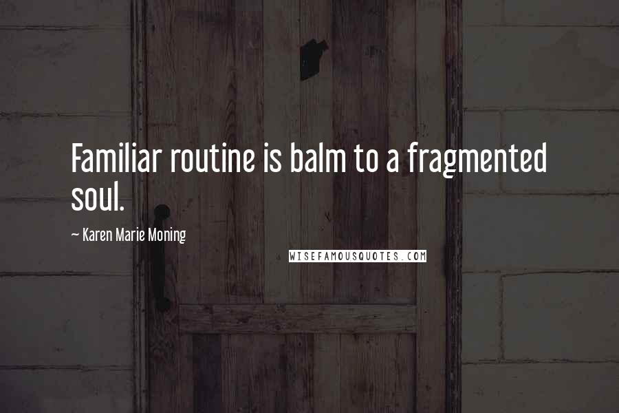 Karen Marie Moning Quotes: Familiar routine is balm to a fragmented soul.