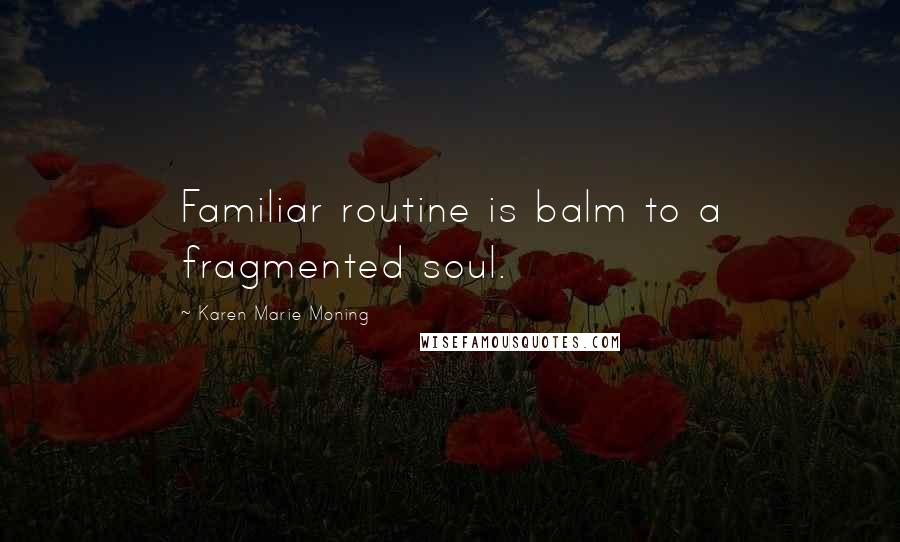 Karen Marie Moning Quotes: Familiar routine is balm to a fragmented soul.