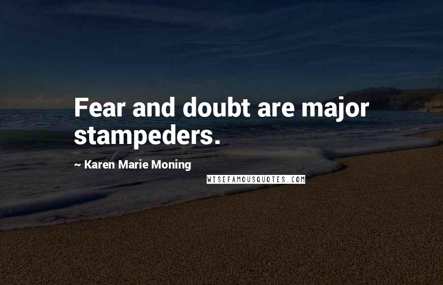 Karen Marie Moning Quotes: Fear and doubt are major stampeders.