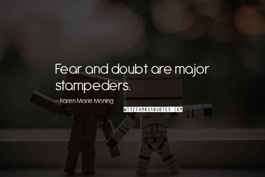 Karen Marie Moning Quotes: Fear and doubt are major stampeders.