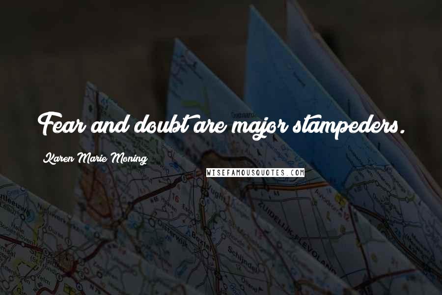 Karen Marie Moning Quotes: Fear and doubt are major stampeders.