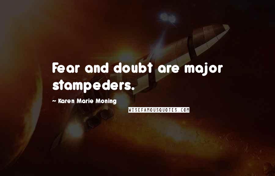 Karen Marie Moning Quotes: Fear and doubt are major stampeders.