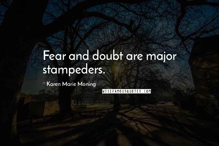 Karen Marie Moning Quotes: Fear and doubt are major stampeders.