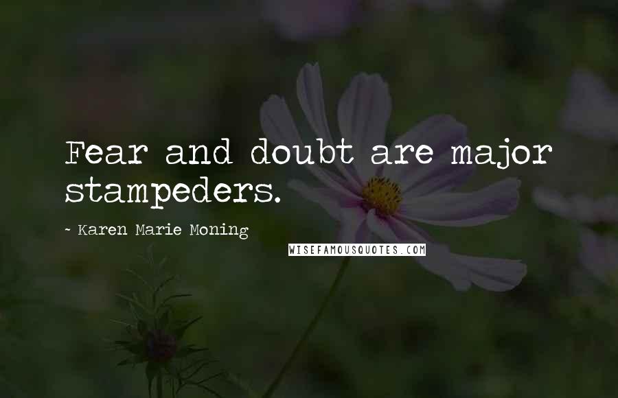 Karen Marie Moning Quotes: Fear and doubt are major stampeders.